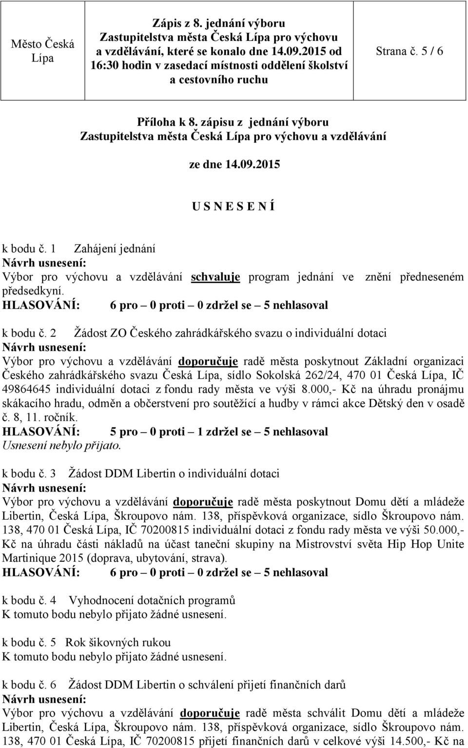 2 Žádost ZO Českého zahrádkářského svazu o individuální dotaci Výbor pro výchovu a vzdělávání doporučuje radě města poskytnout Základní organizaci Českého zahrádkářského svazu Česká, sídlo Sokolská