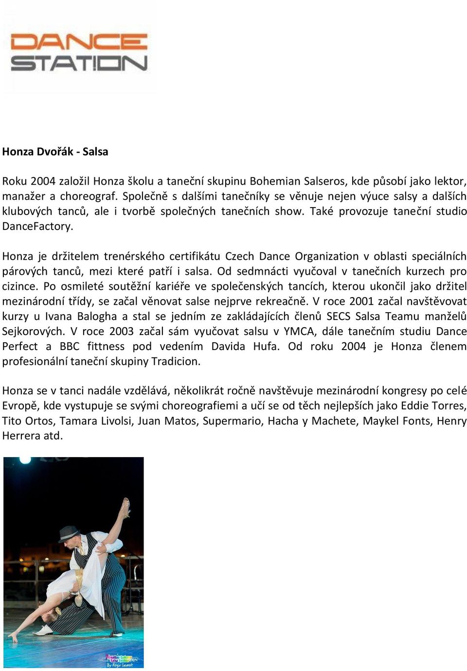 Honza je držitelem trenérského certifikátu Czech Dance Organization v oblasti speciálních párových tanců, mezi které patří i salsa. Od sedmnácti vyučoval v tanečních kurzech pro cizince.