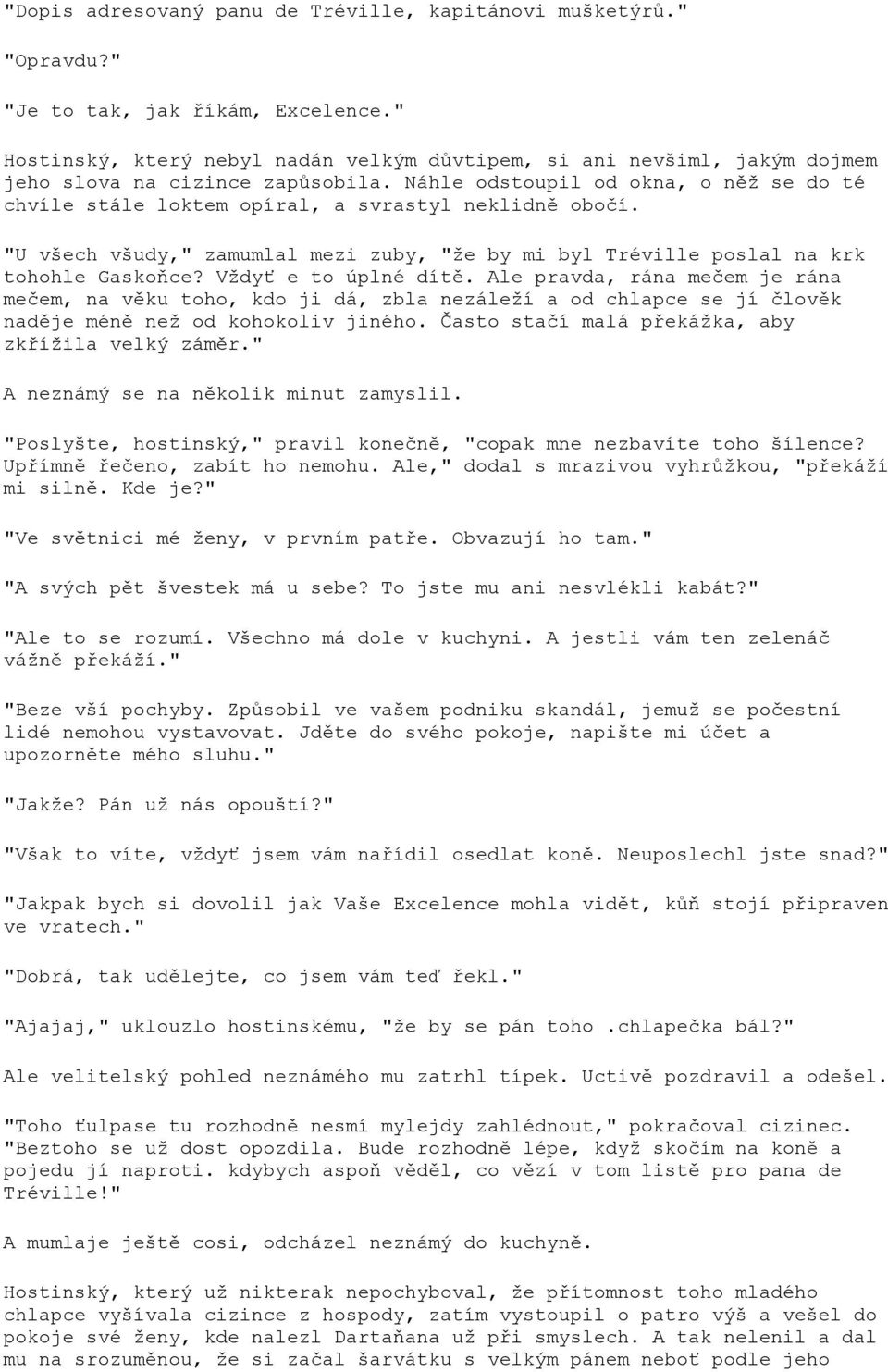 Náhle odstoupil od okna, o něž se do té chvíle stále loktem opíral, a svrastyl neklidně obočí. "U všech všudy," zamumlal mezi zuby, "že by mi byl Tréville poslal na krk tohohle Gaskoňce?