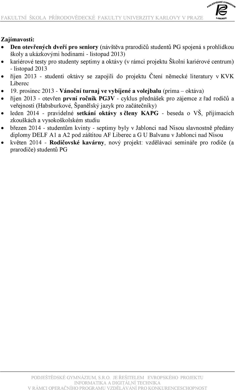 prosinec 2013 - Vánoční turnaj ve vybíjené a volejbalu (prima oktáva) říjen 2013 - otevřen první ročník PG3V - cyklus přednášek pro zájemce z řad rodičů a veřejnosti (Habsburkové, Španělský jazyk pro