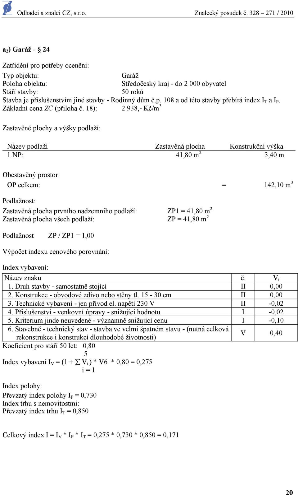 NP: 41,80 m 2 3,40 m Obestavěný prostor: OP celkem: = 142,10 m 3 Podlažnost: Zastavěná plocha prvního nadzemního podlaží: ZP1 = 41,80 m 2 Zastavěná plocha všech podlaží: ZP = 41,80 m 2 Podlažnost ZP