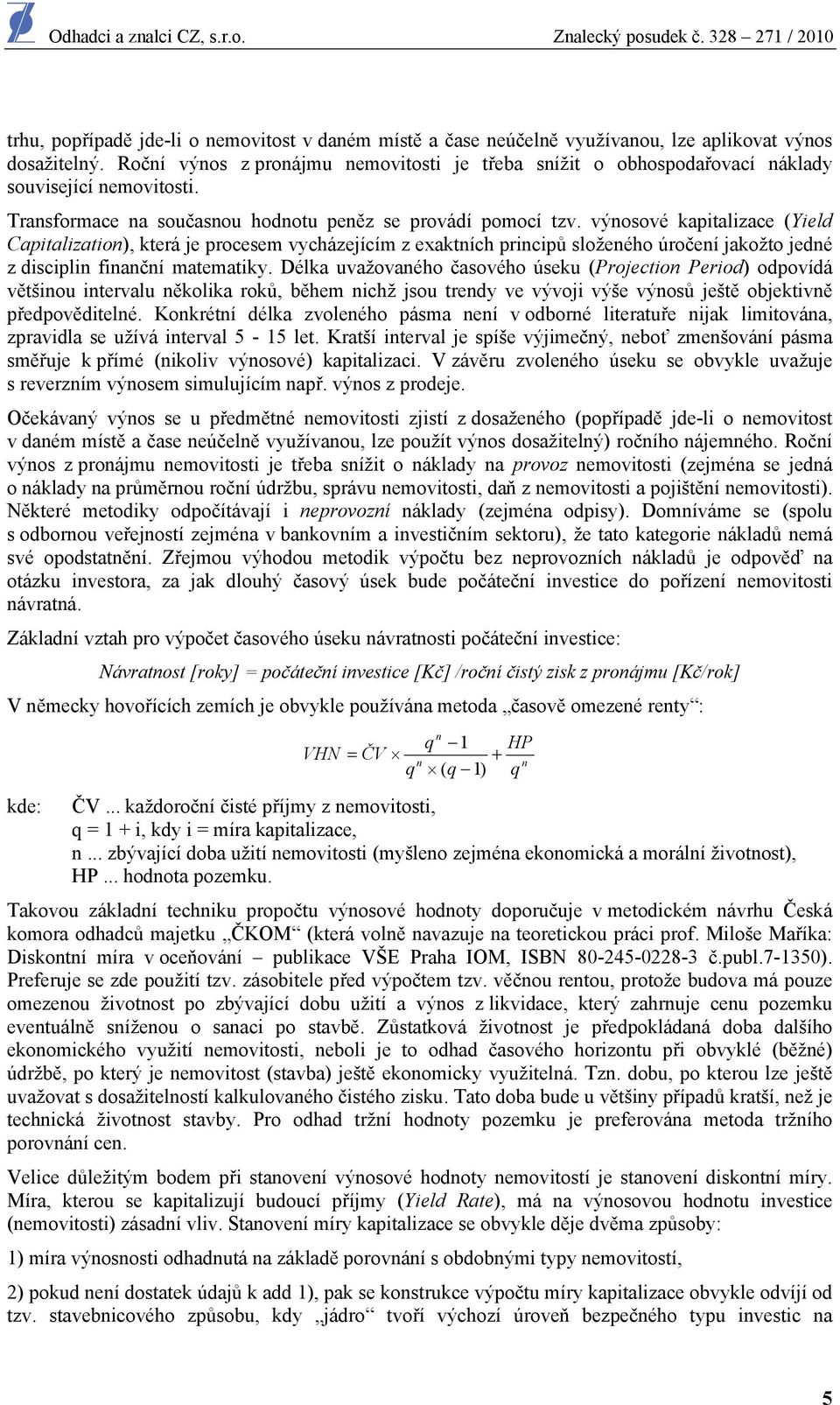 výnosové kapitalizace (Yield Capitalization), která je procesem vycházejícím z exaktních principů složeného úročení jakožto jedné z disciplin finanční matematiky.