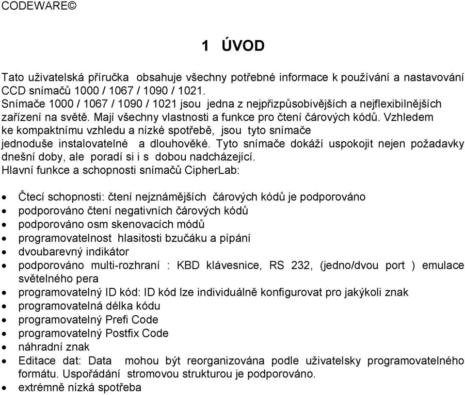 Vzhledem ke kompaktnímu vzhledu a nízké spotřebě, jsou tyto snímače jednoduše instalovatelné a dlouhověké.