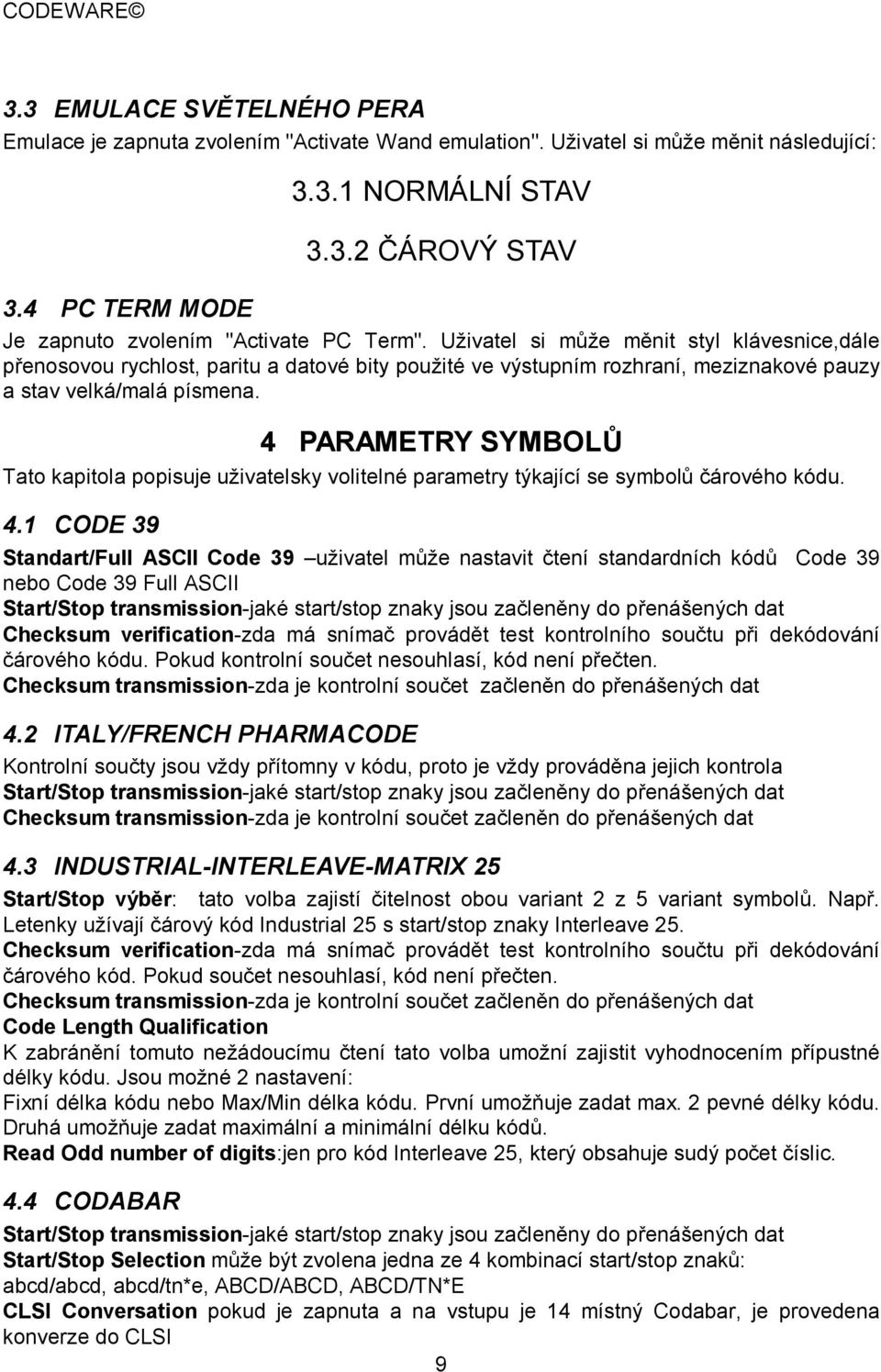 Uživatel si může měnit styl klávesnice,dále přenosovou rychlost, paritu a datové bity použité ve výstupním rozhraní, meziznakové pauzy a stav velká/malá písmena.