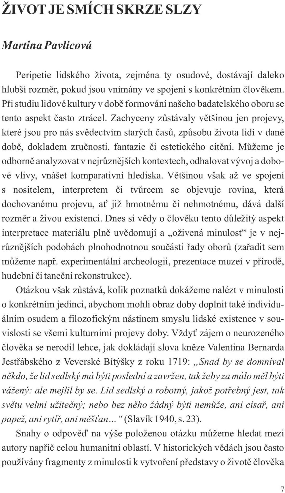 Zachyceny zůstávaly většinou jen projevy, které jsou pro nás svědectvím starých časů, způsobu života lidí v dané době, dokladem zručnosti, fantazie či estetického cítění.