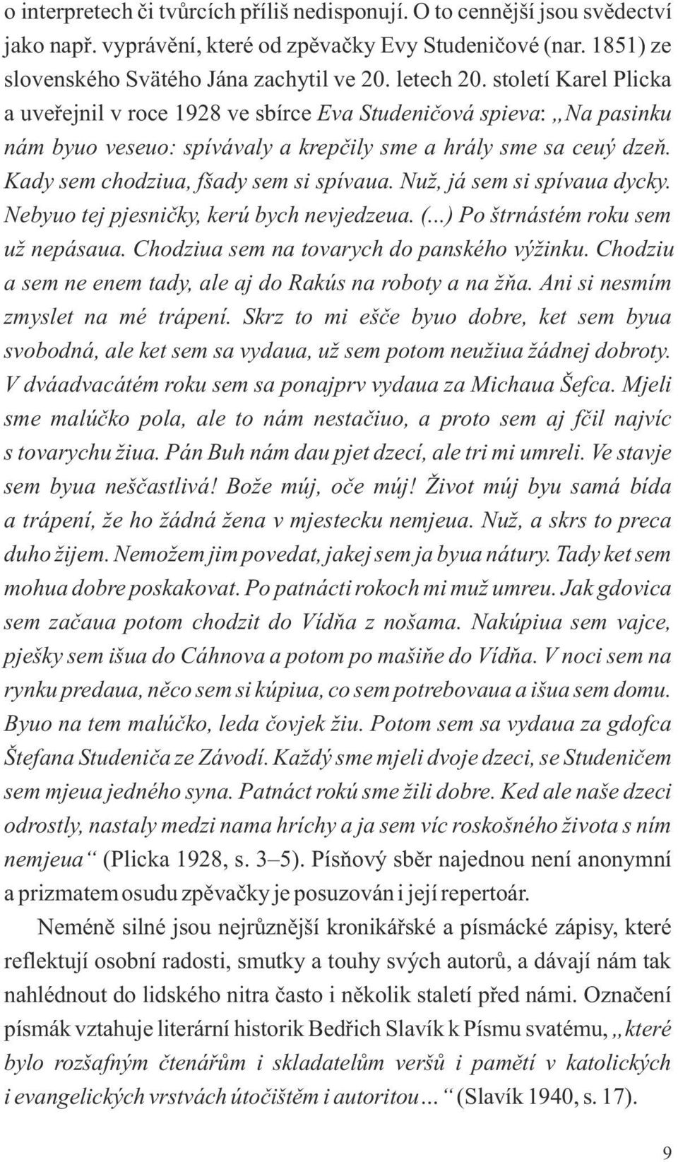 Nuž, já sem si spívaua dycky. Nebyuo tej pjesničky, kerú bych nevjedzeua. (...) Po štrnástém roku sem už nepásaua. Chodziua sem na tovarych do panského výžinku.