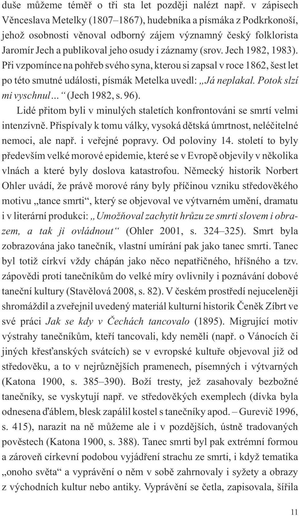 Jech 1982, 1983). Při vzpomínce na pohřeb svého syna, kterou si zapsal v roce 1862, šest let po této smutné události, písmák Metelka uvedl: Já neplakal. Potok slzí mi vyschnul (Jech 1982, s. 96).