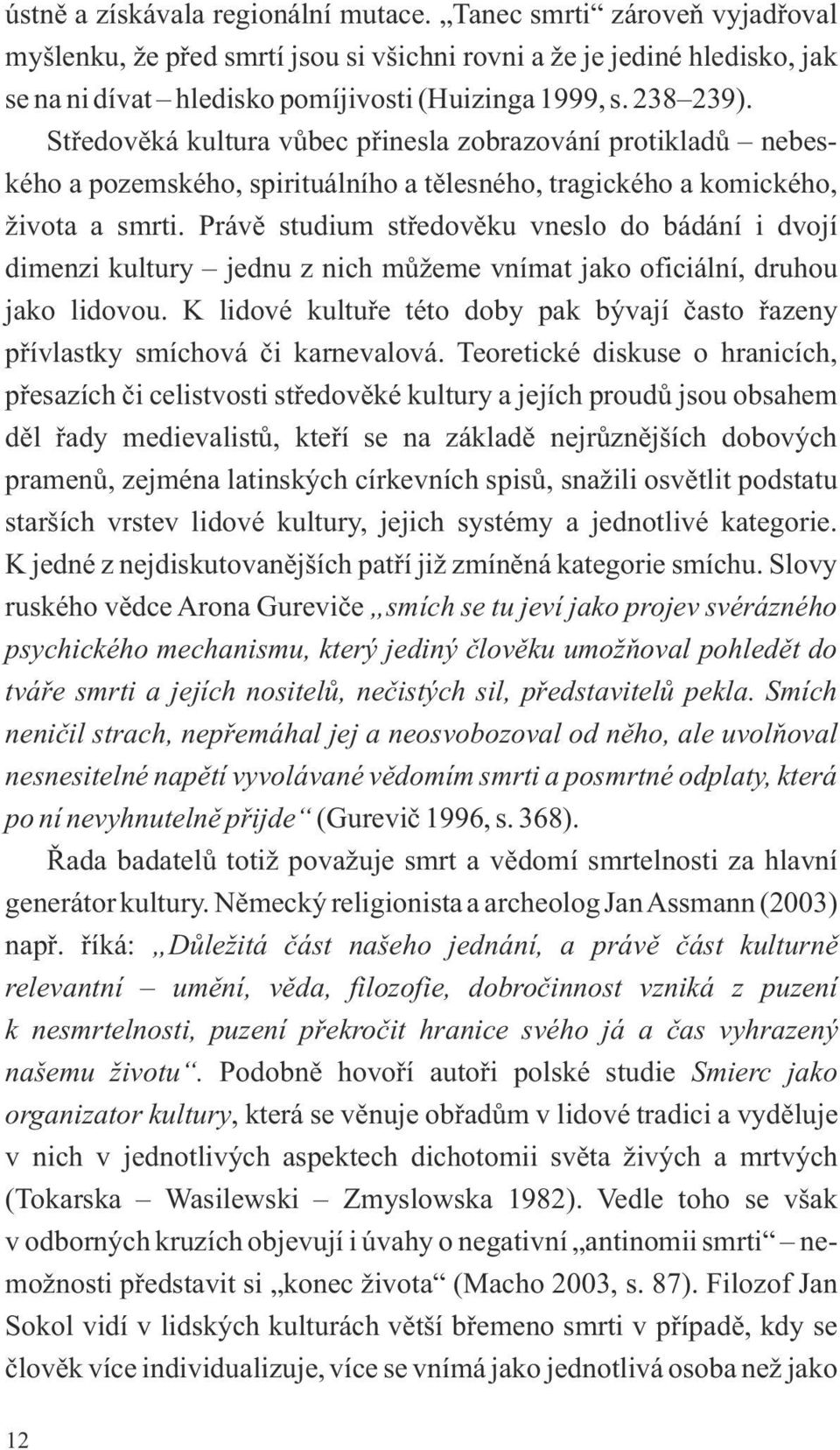 Právě studium středověku vneslo do bádání i dvojí dimenzi kultury jednu z nich můžeme vnímat jako oficiální, druhou jako lidovou.