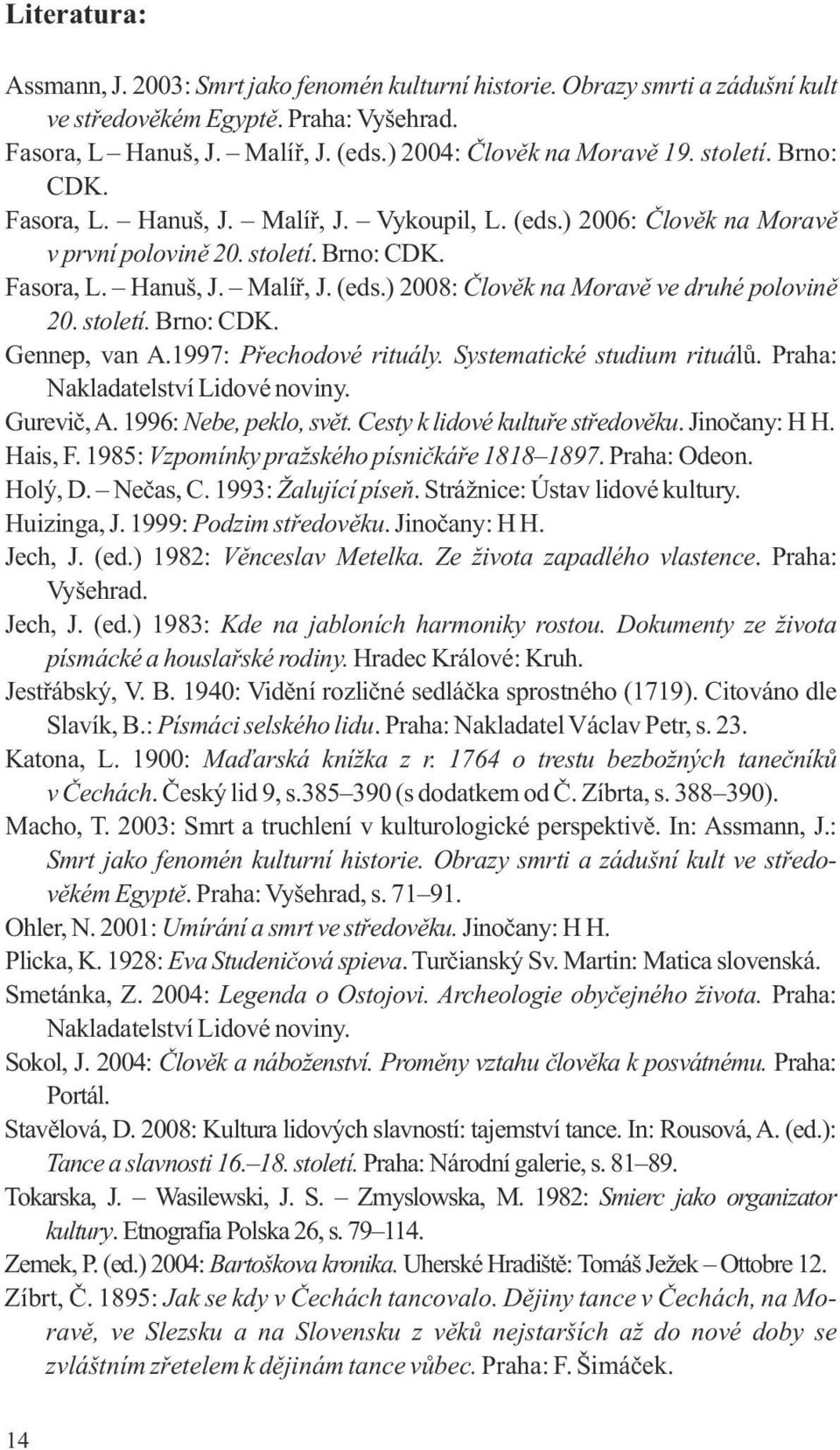 století. Brno: CDK. Gennep, van A.1997: Přechodové rituály. Systematické studium rituálů. Praha: Nakladatelství Lidové noviny. Gurevič, A. 1996: Nebe, peklo, svět. Cesty k lidové kultuře středověku.