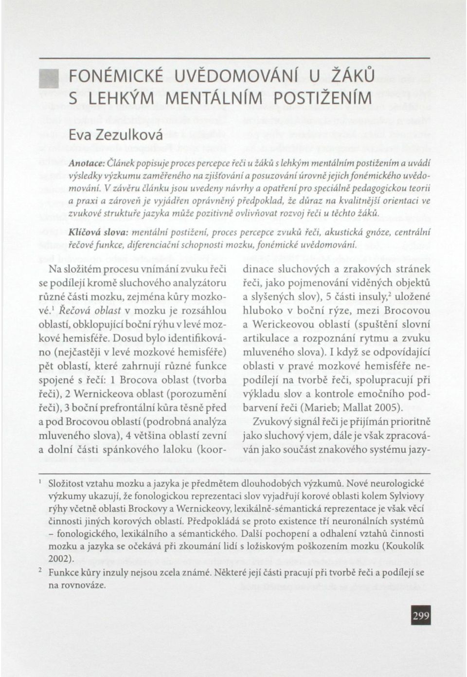 V závěru článku jsou uvedeny návrhy a opatření pro speciálně pedagogickou teorii a praxi a zároveň je vyjádřen oprávněný předpoklad, že důraz na kvalitnější orientaci ve zvukové struktuře jazyka může