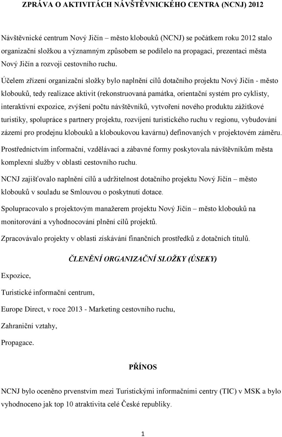 Účelem zřízení organizační složky bylo naplnění cílů dotačního projektu Nový Jičín - město klobouků, tedy realizace aktivit (rekonstruovaná památka, orientační systém pro cyklisty, interaktivní