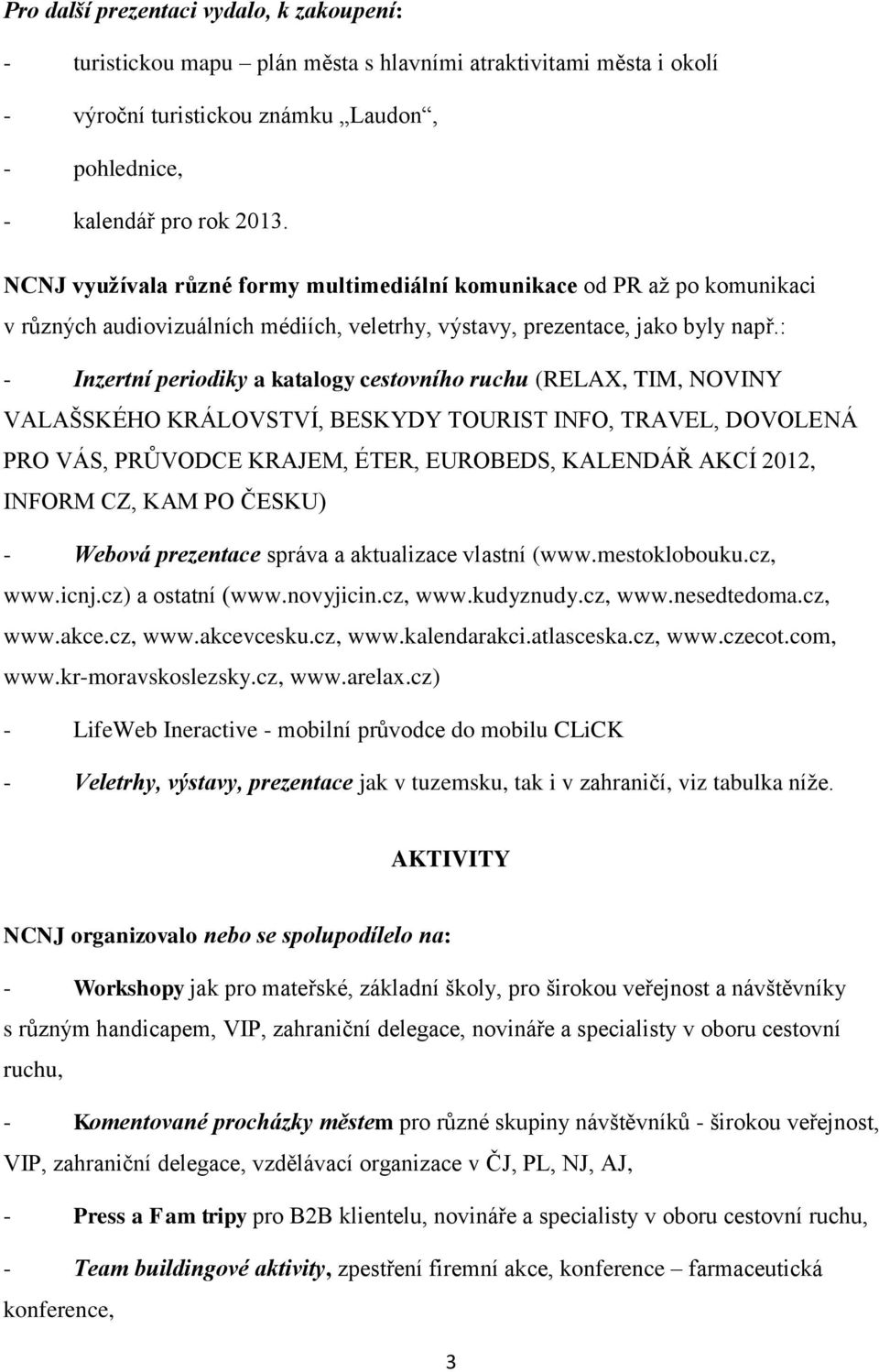 : - Inzertní periodiky a katalogy cestovního ruchu (RELAX, TIM, NOVINY VALAŠSKÉHO KRÁLOVSTVÍ, BESKYDY TOURIST INFO, TRAVEL, DOVOLENÁ PRO VÁS, PRŮVODCE KRAJEM, ÉTER, EUROBEDS, KALENDÁŘ AKCÍ, INFORM