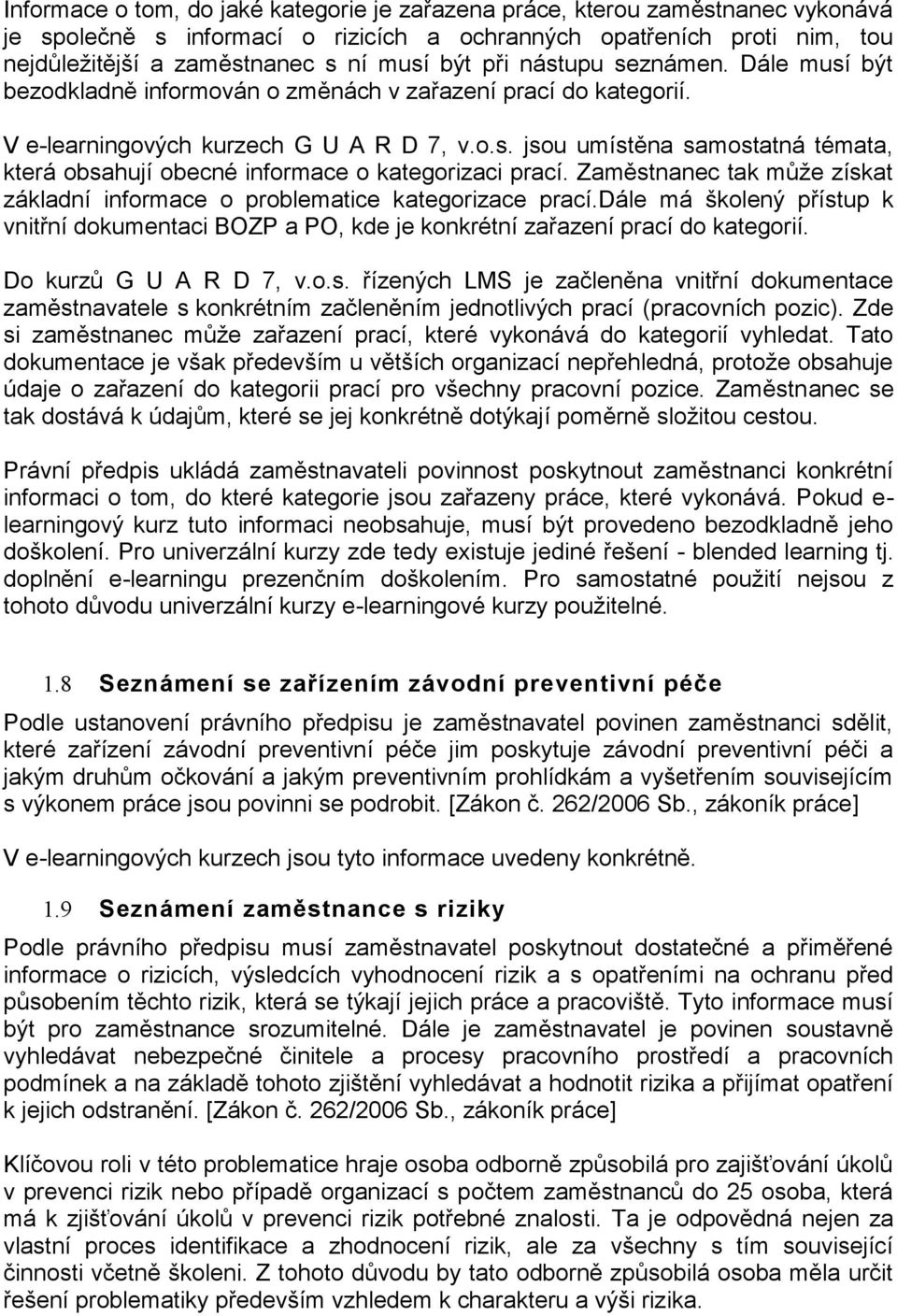 Zaměstnanec tak může získat základní informace o problematice kategorizace prací.dále má školený přístup k vnitřní dokumentaci BOZP a PO, kde je konkrétní zařazení prací do kategorií.