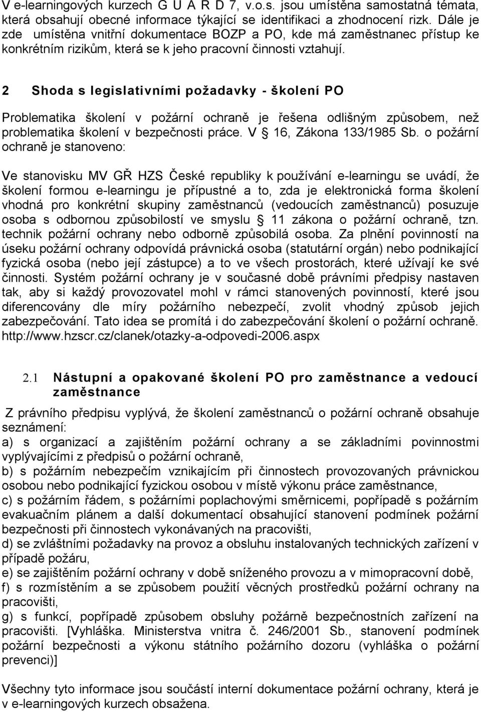 2 Shoda s legislativními požadavky - školení PO Problematika školení v požární ochraně je řešena odlišným způsobem, než problematika školení v bezpečnosti práce. V 16, Zákona 133/1985 Sb.