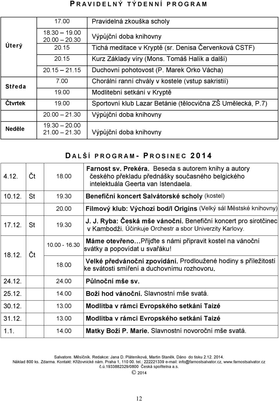 00 Modlitební setkání v Kryptě Čtvrtek 19.00 Sportovní klub Lazar Betánie (tělocvična ZŠ Umělecká, P.7) Neděle 20.00 21.30 Výpůjční doba knihovny 19.30 20.00 21.00 21.30 Výpůjční doba knihovny D A L Š Í P R O G R A M - P R O S I N E C 2 0 1 4 4.