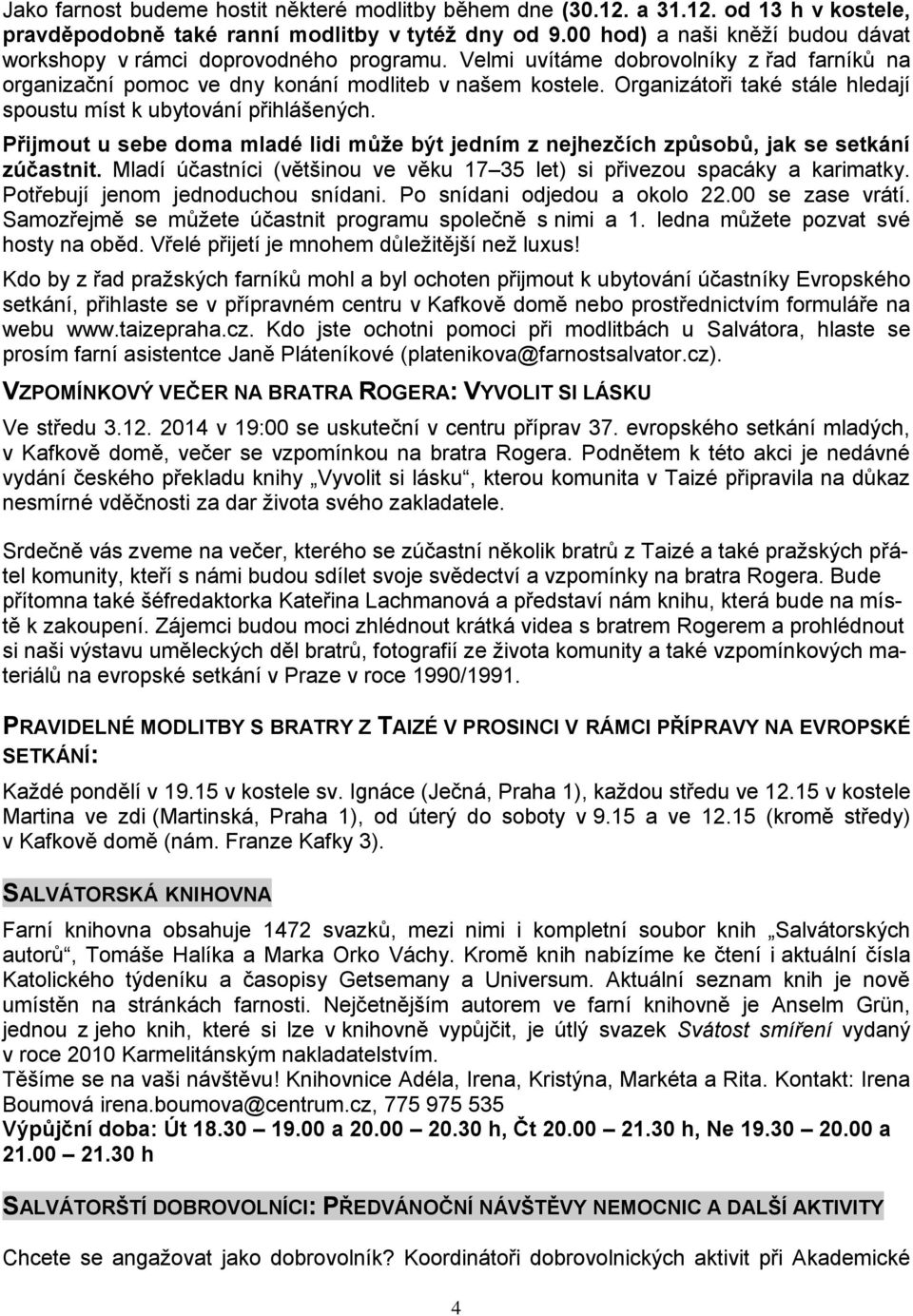 Organizátoři také stále hledají spoustu míst k ubytování přihlášených. Přijmout u sebe doma mladé lidi může být jedním z nejhezčích způsobů, jak se setkání zúčastnit.