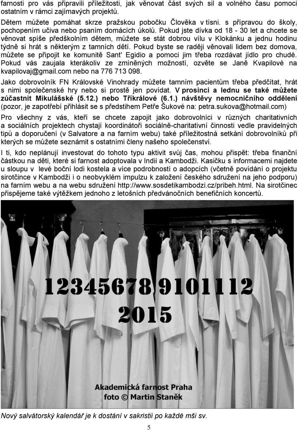 Pokud jste dívka od 18-30 let a chcete se věnovat spíše předškolním dětem, můžete se stát dobrou vílu v Klokánku a jednu hodinu týdně si hrát s některým z tamních dětí.