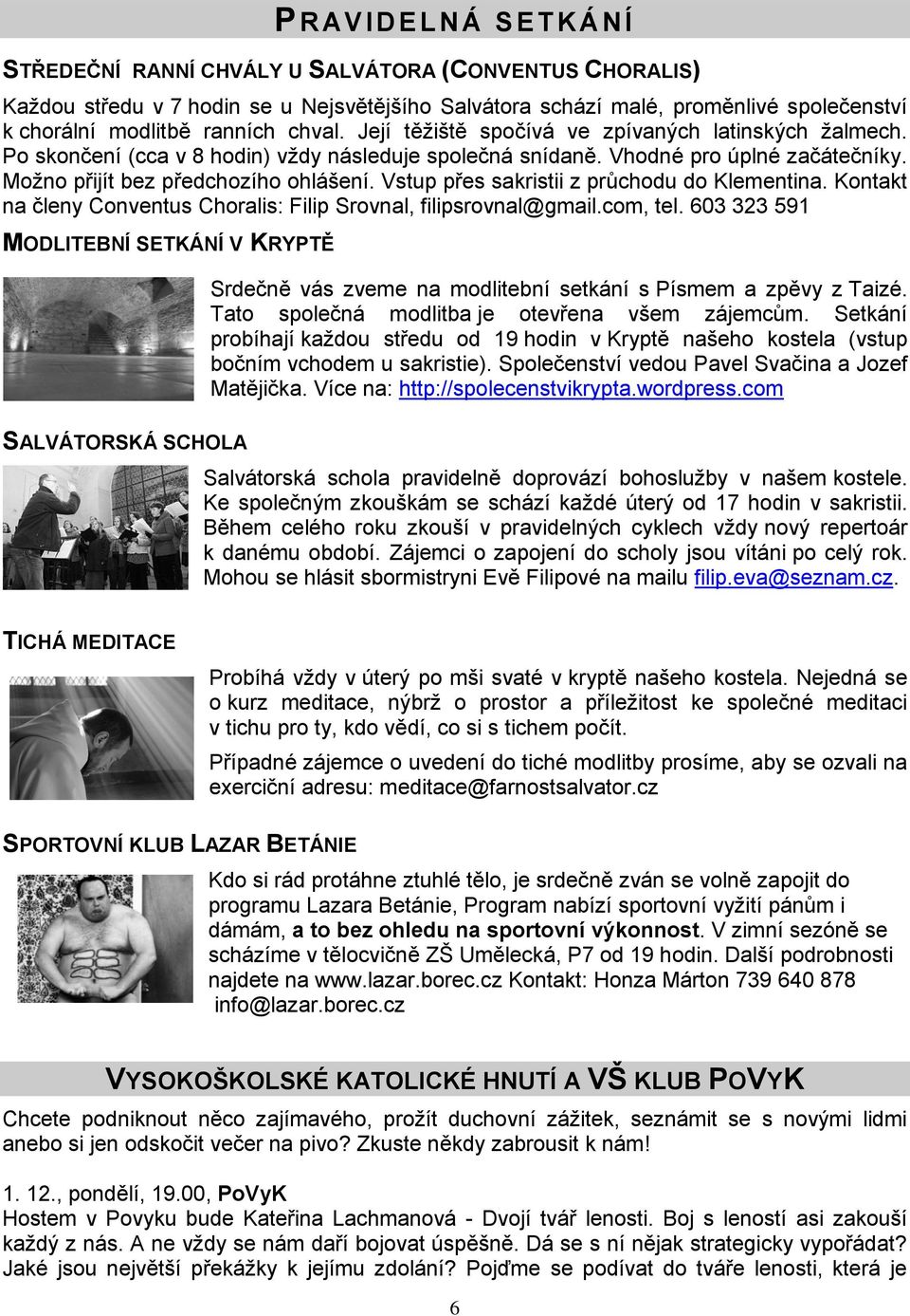 Vstup přes sakristii z průchodu do Klementina. Kontakt na členy Conventus Choralis: Filip Srovnal, filipsrovnal@gmail.com, tel.