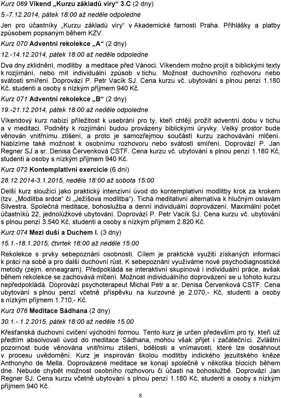 Víkendem možno projít s biblickými texty k rozjímání, nebo mít individuální způsob v tichu. Možnost duchovního rozhovoru nebo svátosti smíření. Doprovází P. Petr Vacík SJ. Cena kurzu vč.