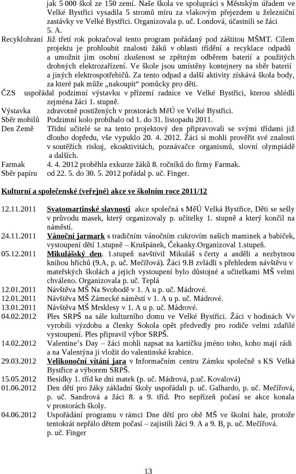 Cílem projektu je prohloubit znalosti žáků v oblasti třídění a recyklace odpadů a umožnit jim osobní zkušenost se zpětným odběrem baterií a použitých drobných elektrozařízení.