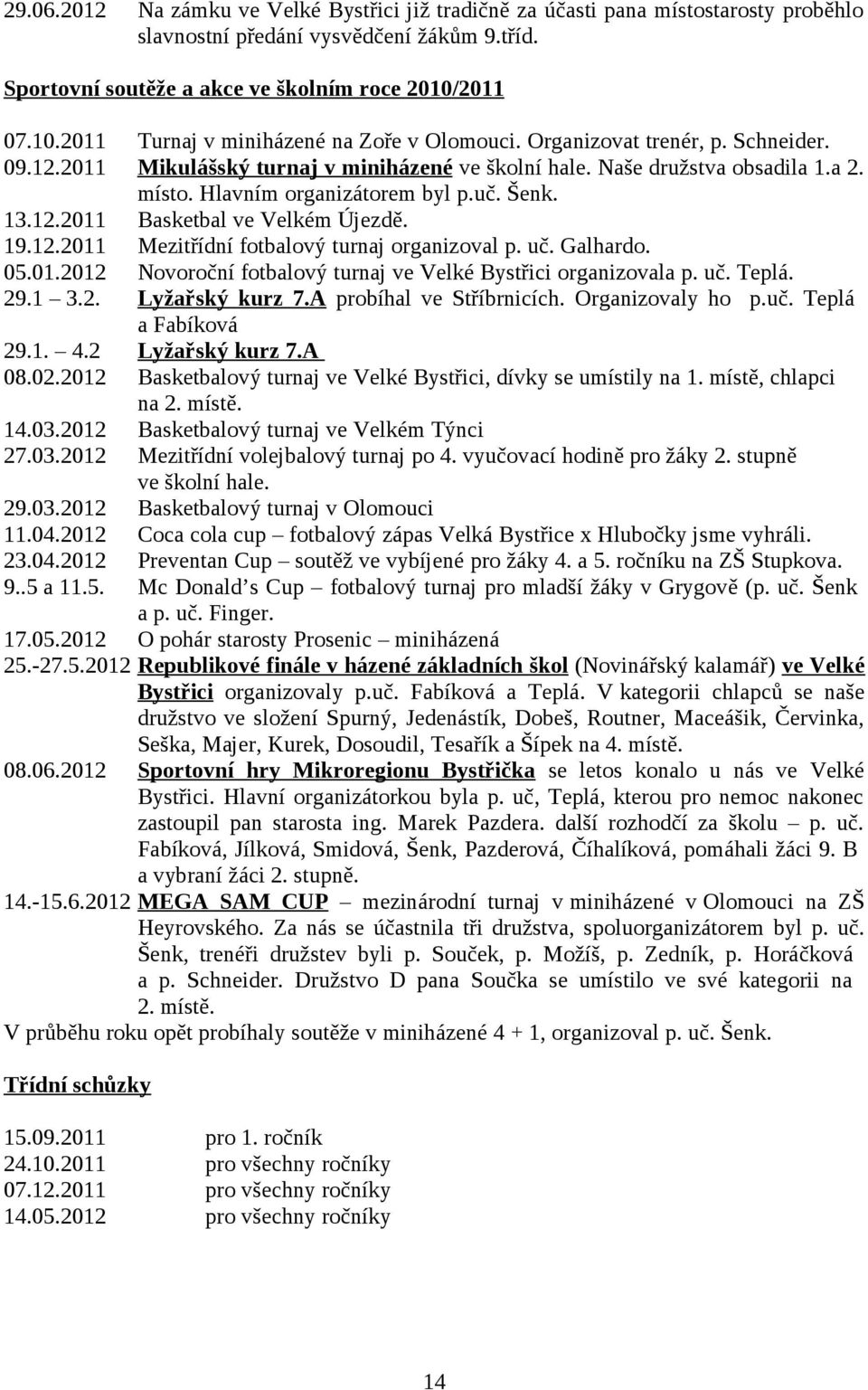 Hlavním organizátorem byl p.uč. Šenk. 13.12.2011 Basketbal ve Velkém Újezdě. 19.12.2011 Mezitřídní fotbalový turnaj organizoval p. uč. Galhardo. 05.01.2012 Novoroční fotbalový turnaj ve Velké Bystřici organizovala p.