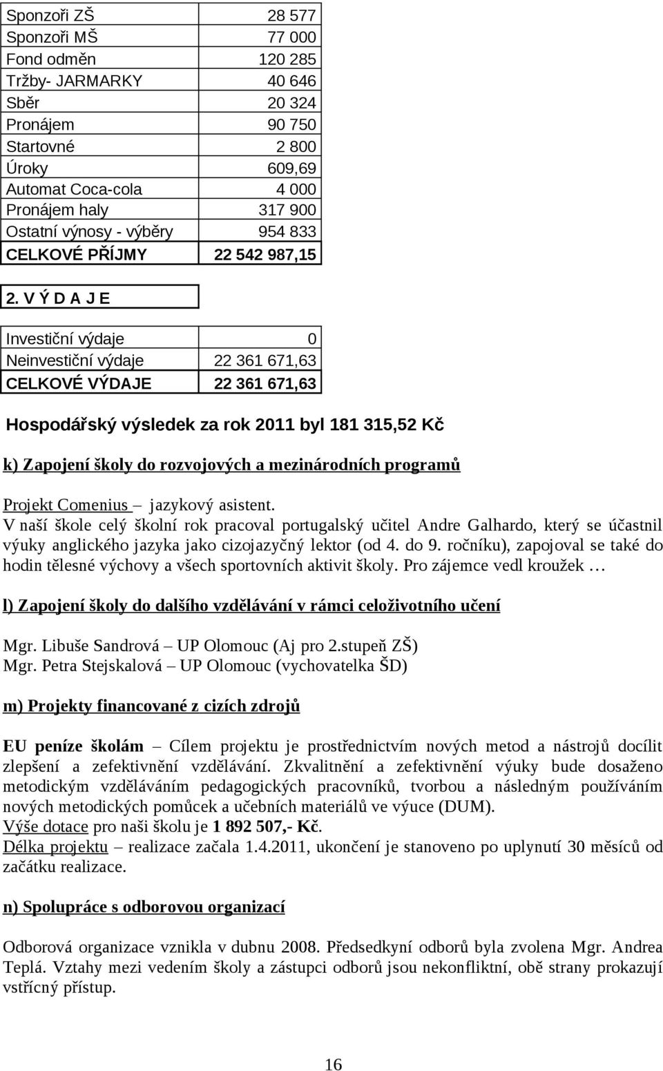 V Ý D A J E Investiční výdaje 0 Neinvestiční výdaje 22 361 671,63 CELKOVÉ VÝDAJE 22 361 671,63 Hospodářský výsledek za rok 2011 byl 181 315,52 Kč k) Zapojení školy do rozvojových a mezinárodních