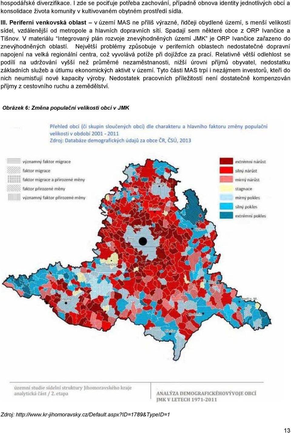 Spadají sem některé obce z ORP Ivančice a Tišnov. V materiálu Integrovaný plán rozvoje znevýhodněných území JMK je ORP Ivančice zařazeno do znevýhodněných oblastí.