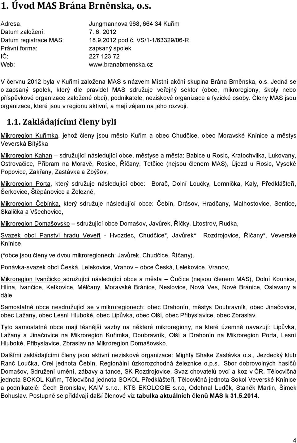 ný spolek IČ: 227 123 72 Web: www.branabrnenska.cz V červnu 2012 byla v Kuřimi založena MAS s názvem Místní akční skupina Brána Brněnska, o.s. Jedná se o zapsaný spolek, který dle pravidel MAS