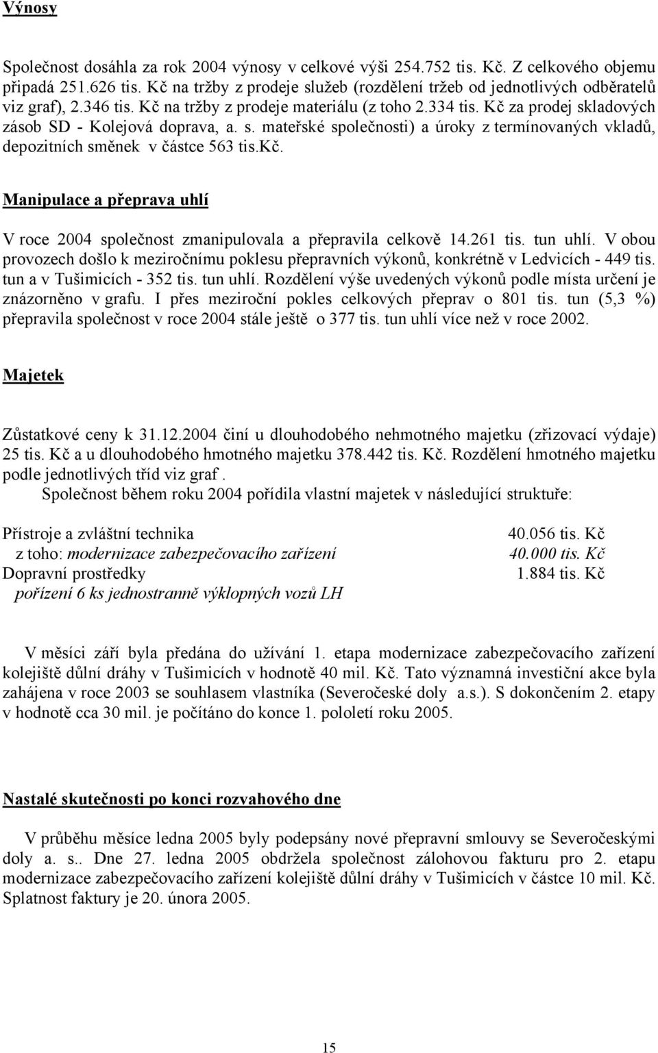 Kč za prodej skladových zásob SD - Kolejová doprava, a. s. mateřské společnosti) a úroky z termínovaných vkladů, depozitních směnek v částce 563 tis.kč.