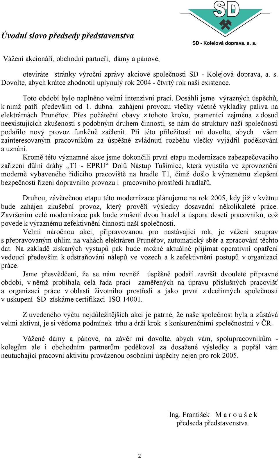 Přes počáteční obavy z tohoto kroku, pramenící zejména z dosud neexistujících zkušeností s podobným druhem činnosti, se nám do struktury naší společnosti podařilo nový provoz funkčně začlenit.