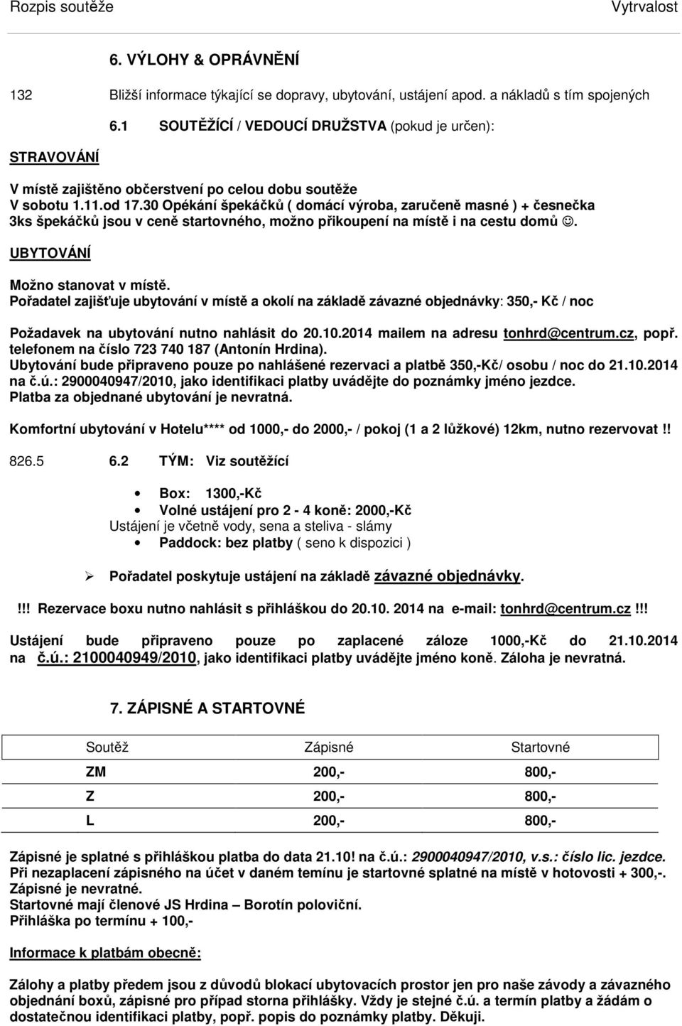 30 Opékání špekáčků ( domácí výroba, zaručeně masné ) + česnečka 3ks špekáčků jsou v ceně startovného, možno přikoupení na místě i na cestu domů. UBYTOVÁNÍ Možno stvat v místě.