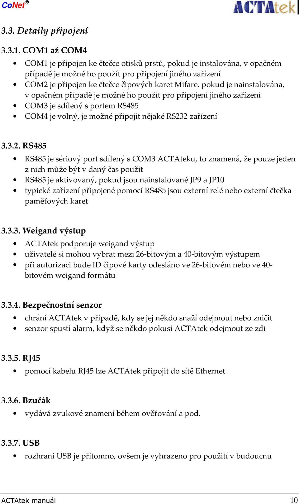 pokud je nainstalována, v opačném případě je možné ho použít pro připojení jiného zařízení COM3 je sdílený s portem RS485 COM4 je volný, je možné připojit nějaké RS23