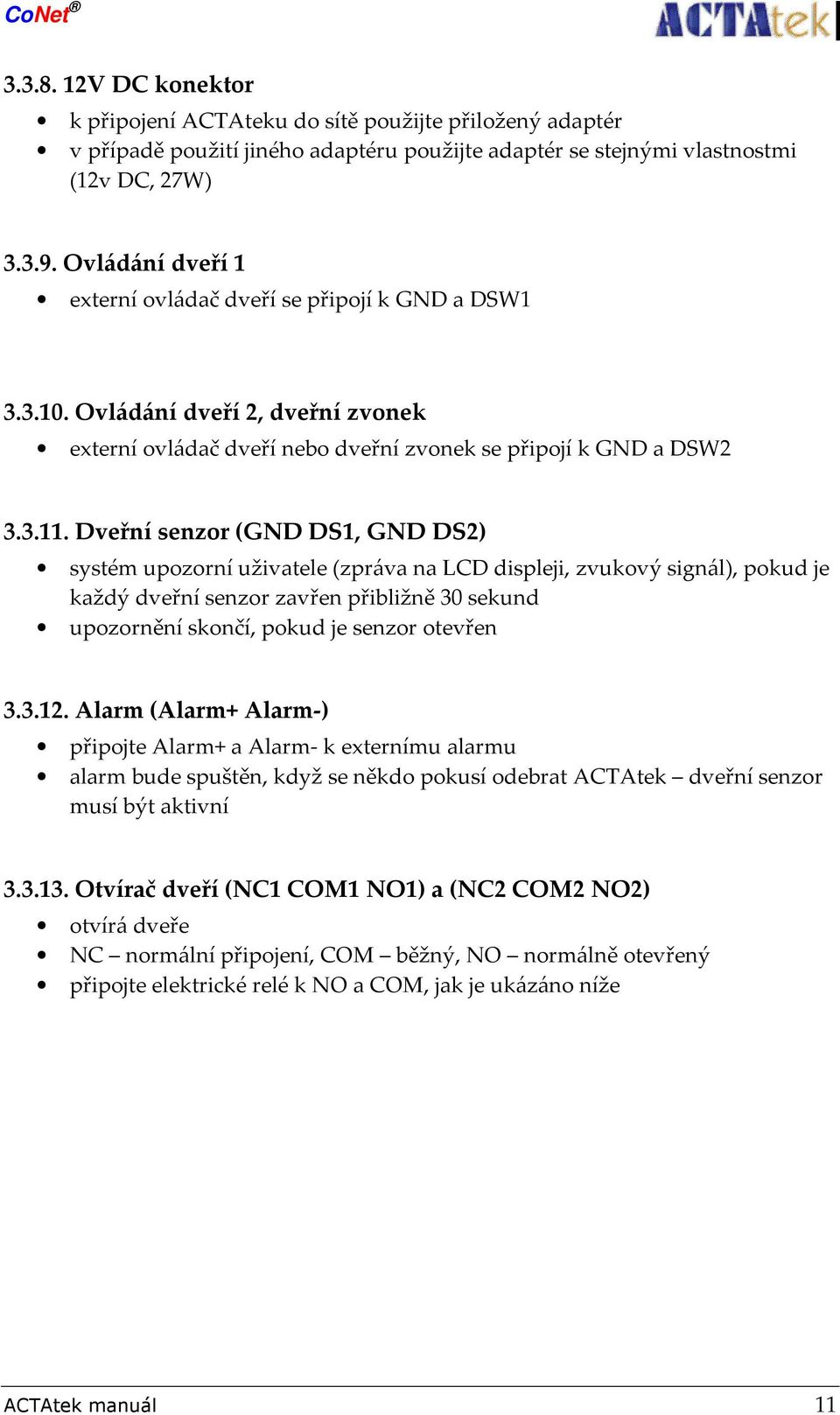 Dveřní senzor (GND DS1, GND DS2) systém upozorní uživatele (zpráva na LCD displeji, zvukový signál), pokud je každý dveřní senzor zavřen přibližně 30 sekund upozornění skončí, pokud je senzor otevřen