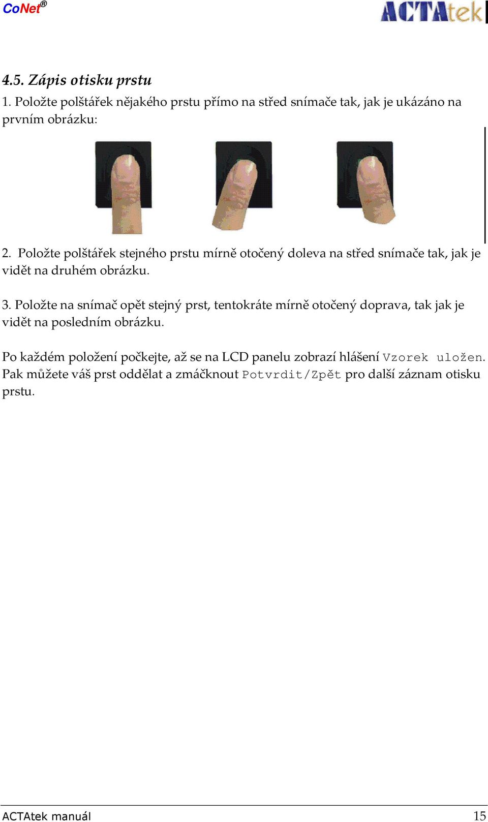 Položte na snímač opět stejný prst, tentokráte mírně otočený doprava, tak jak je vidět na posledním obrázku.