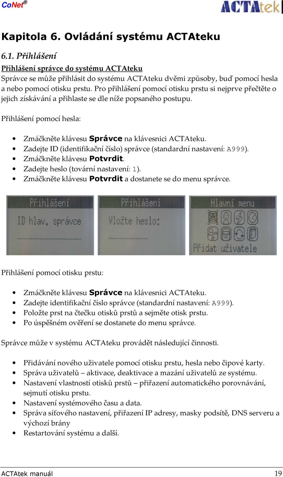 Zadejte ID (identifikační číslo) správce (standardní nastavení: A999). Zmáčkněte klávesu Potvrdit. Zadejte heslo (tovární nastavení: 1). Zmáčkněte klávesu Potvrdit a dostanete se do menu správce.