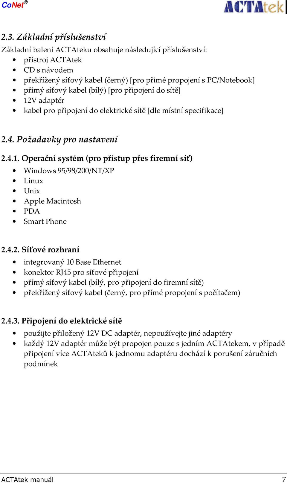 4.2. Síťové rozhraní integrovaný 10 Base Ethernet konektor RJ45 pro síťové připojení přímý síťový kabel (bílý, pro připojení do firemní sítě) překřížený síťový kabel (černý, pro přímé propojení s