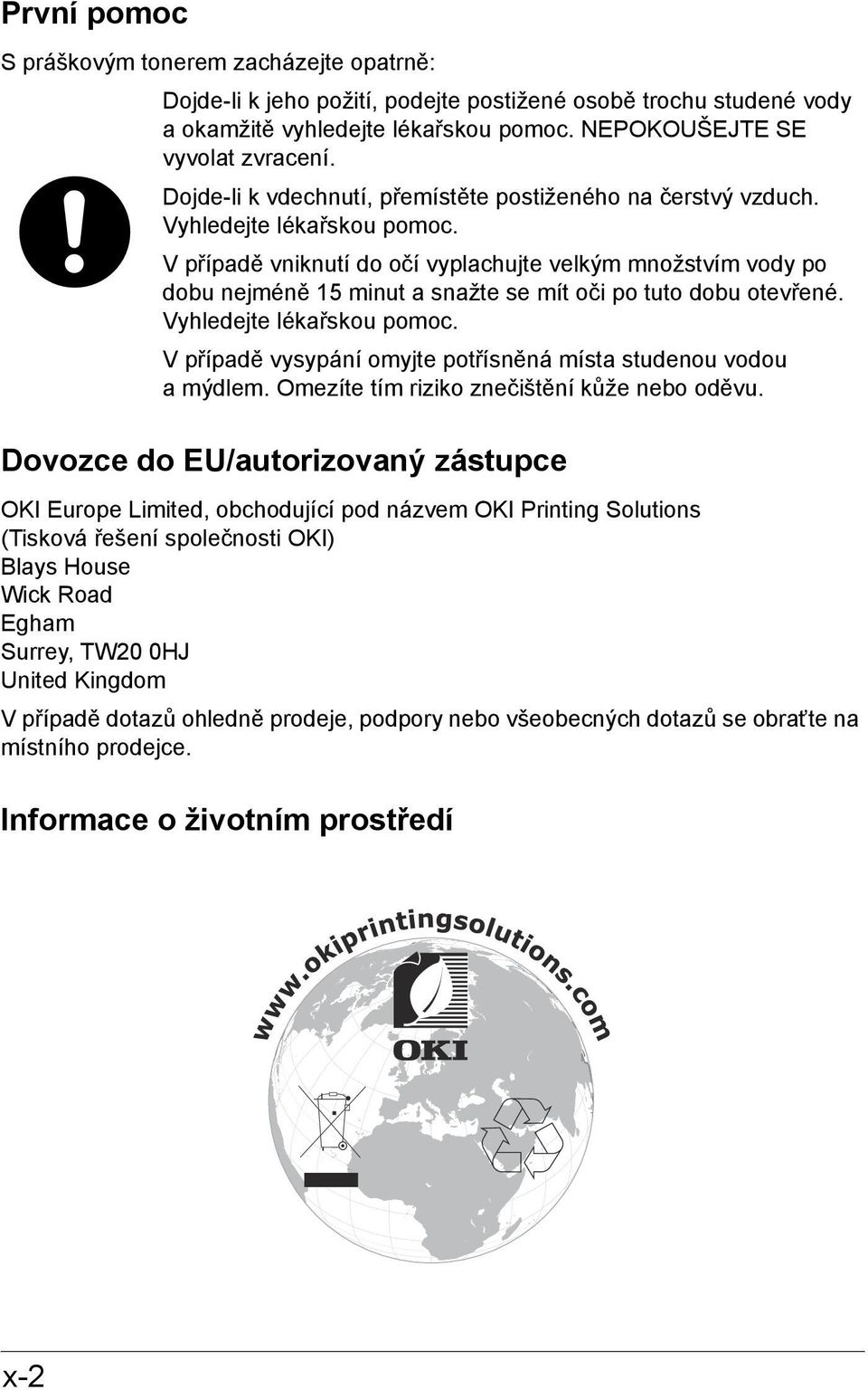 V případě vniknutí do očí vyplachujte velkým množstvím vody po dobu nejméně 15 minut a snažte se mít oči po tuto dobu otevřené. Vyhledejte lékařskou pomoc.