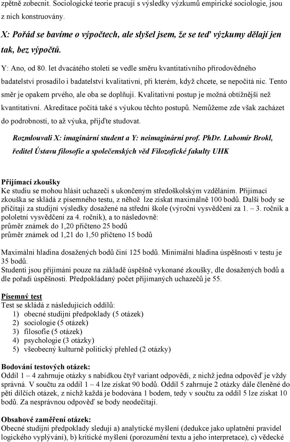 let dvacátého století se vedle směru kvantitativního přírodovědného badatelství prosadilo i badatelství kvalitativní, při kterém, když chcete, se nepočítá nic.