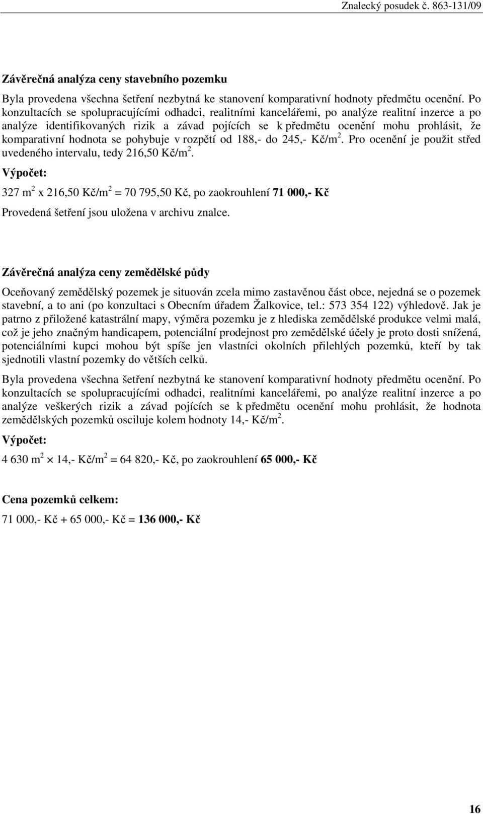 komparativní hodnota se pohybuje v rozpětí od 188,- do 245,- Kč/m 2. Pro ocenění je použit střed uvedeného intervalu, tedy 216,50 Kč/m 2.