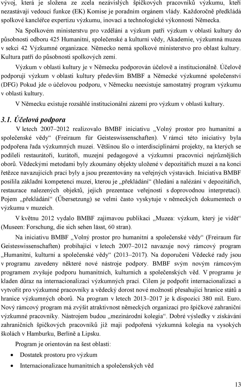 Na Spolkovém ministerstvu pro vzdělání a výzkum patří výzkum v oblasti kultury do působnosti odboru 425 Humanitní, společenské a kulturní vědy, Akademie, výzkumná muzea v sekci 42 Výzkumné organizace.