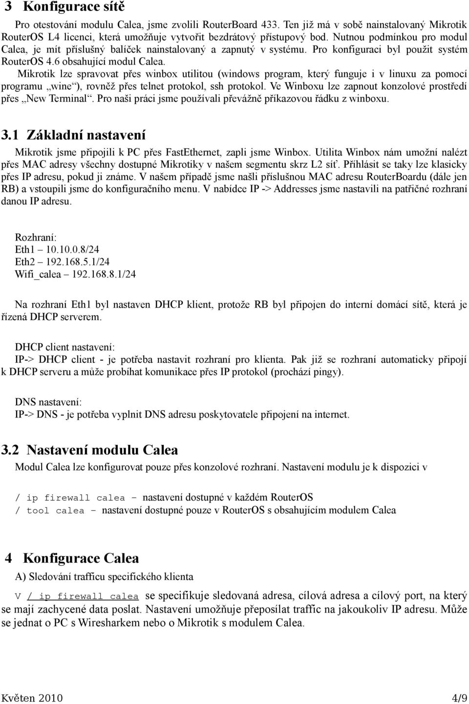 Mikrotik lze spravovat přes winbox utilitou (windows program, který funguje i v linuxu za pomocí programu wine ), rovněž přes telnet protokol, ssh protokol.