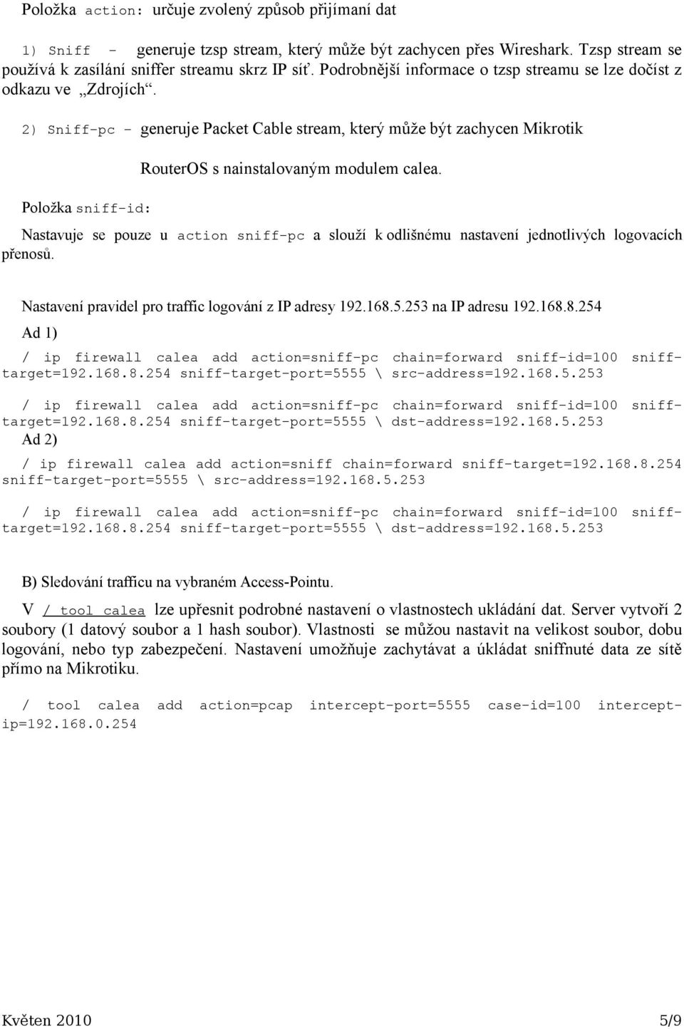 2) Sniff-pc generuje Packet Cable stream, který může být zachycen Mikrotik Položka sniff-id: RouterOS s nainstalovaným modulem calea.