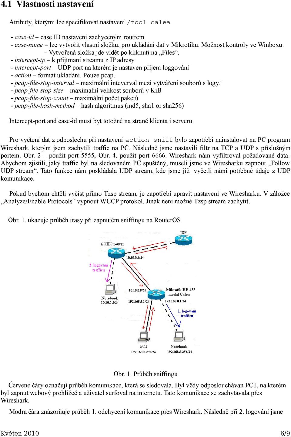 - intercept-ip k příjímaní streamu z IP adresy - intercept-port UDP port na kterém je nastaven příjem loggování - action formát ukládání. Pouze pcap.