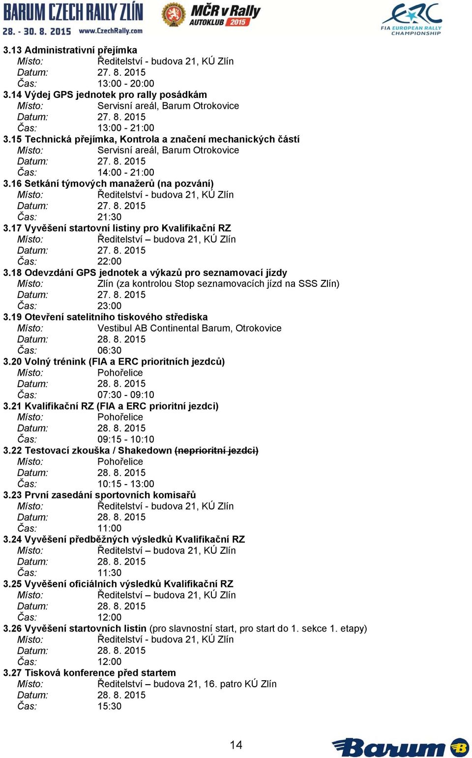 16 Setkání týmových manažerů (na pozvání) Ředitelství - budova 21, KÚ Zlín Datum: 27. 8. 2015 Čas: 21:30 3.17 Vyvěšení startovní listiny pro Kvalifikační RZ Ředitelství budova 21, KÚ Zlín Datum: 27.