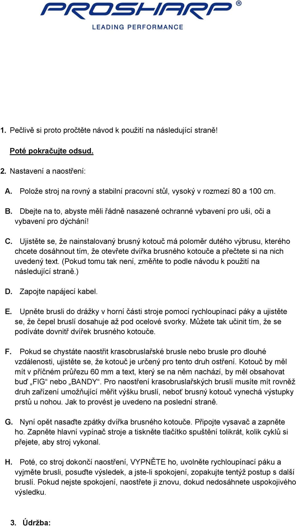 Ujistěte se, že nainstalovaný brusný kotouč má poloměr dutého výbrusu, kterého chcete dosáhnout tím, že otevřete dvířka brusného kotouče a přečtete si na nich uvedený text.