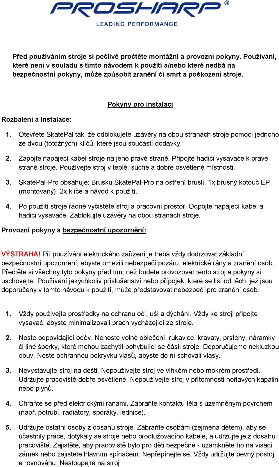 Otevřete SkatePal tak, že odblokujete uzávěry na obou stranách stroje pomocí jednoho ze dvou (totožných) klíčů, které jsou součástí dodávky. 2. Zapojte napájecí kabel stroje na jeho pravé straně.