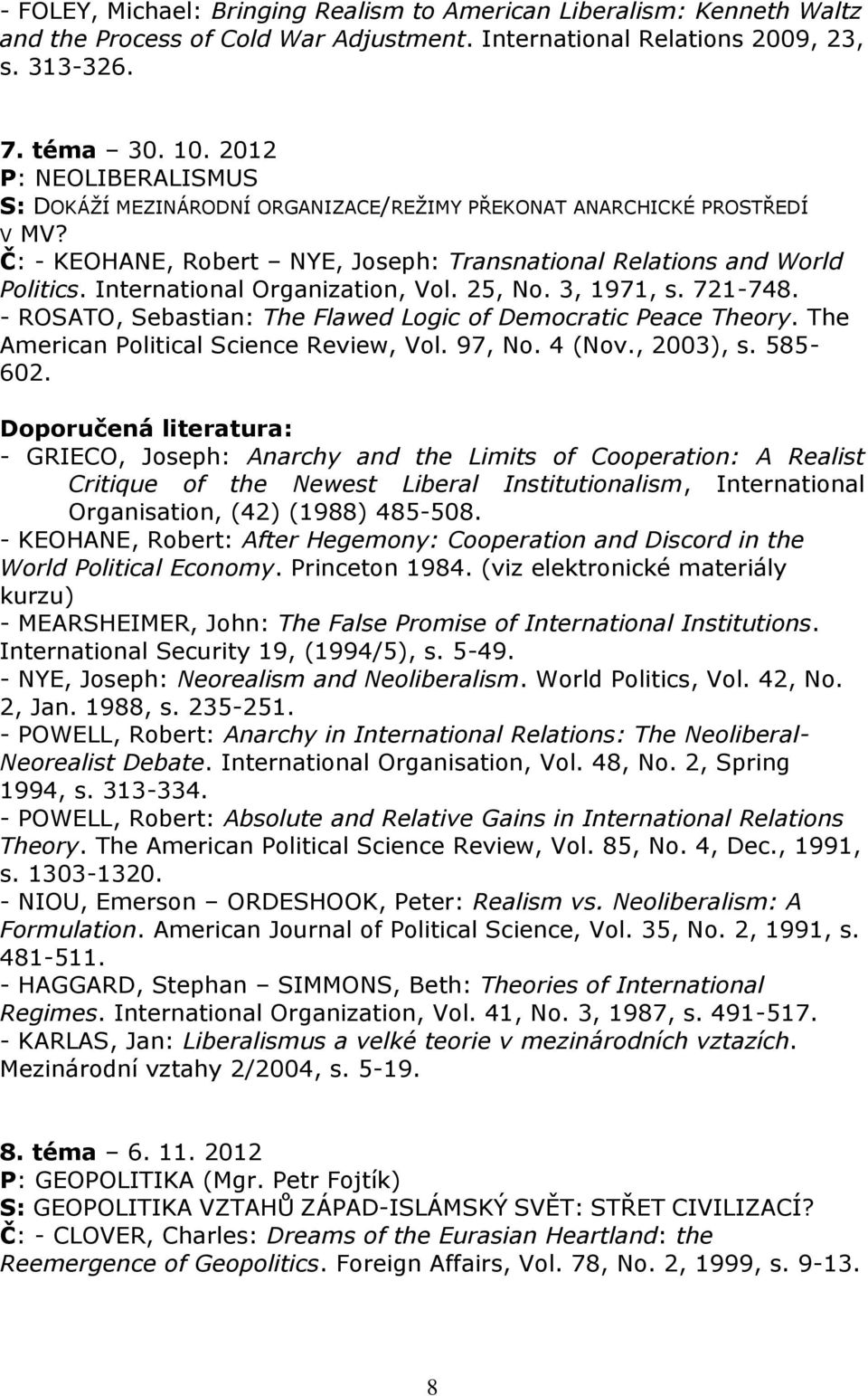 International Organization, Vol. 25, No. 3, 1971, s. 721-748. - ROSATO, Sebastian: The Flawed Logic of Democratic Peace Theory. The American Political Science Review, Vol. 97, No. 4 (Nov., 2003), s.