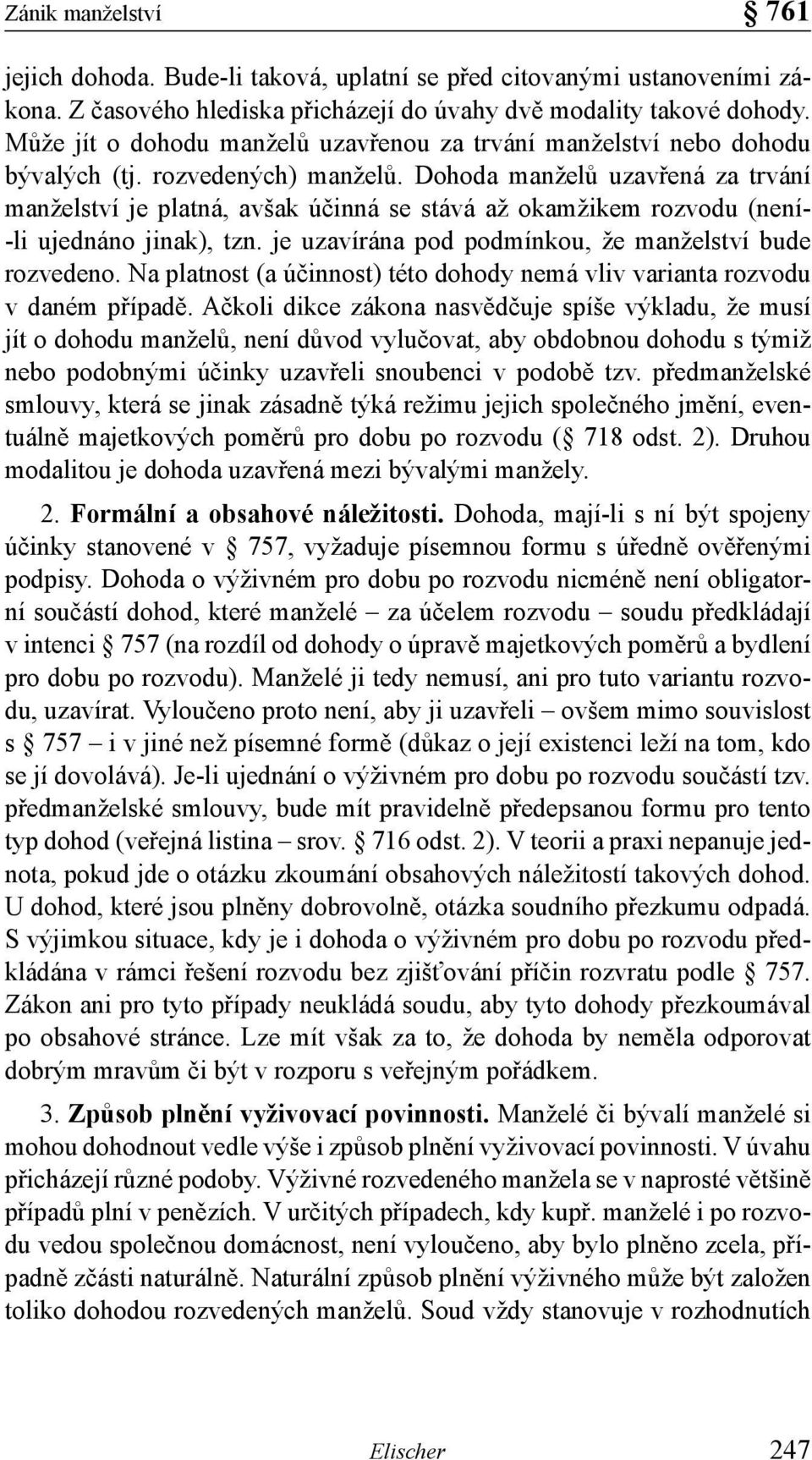 Dohoda manželů uzavřená za trvání manželství je platná, avšak účinná se stává až okamžikem rozvodu (není- -li ujednáno jinak), tzn. je uzavírána pod podmínkou, že manželství bude rozvedeno.