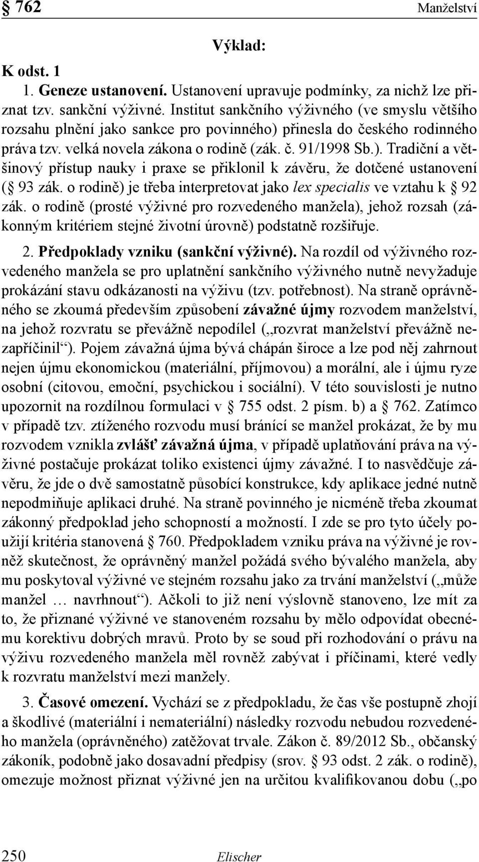 o rodině) je třeba interpretovat jako lex specialis ve vztahu k 92 zák. o rodině (prosté výživné pro rozvedeného manžela), jehož rozsah (zákonným kritériem stejné životní úrovně) podstatně rozšiřuje.