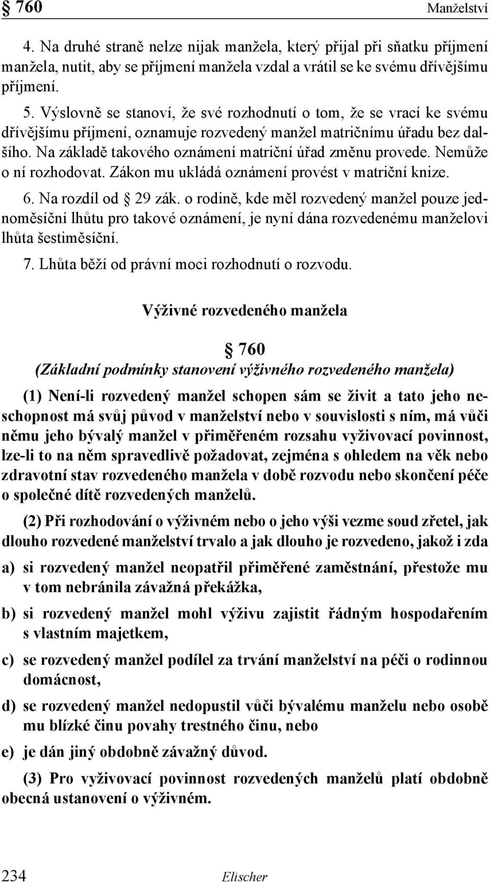 Na základě takového oznámení matriční úřad změnu provede. Nemůže o ní rozhodovat. Zákon mu ukládá oznámení provést v matriční knize. 6. Na rozdíl od 29 zák.